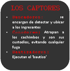 Rectángulo redondeado: LOS CAPTORES    •	Buscadores: se encargan de detectar y ubicar a los ingresantes  •	Cazadores: Atrapan a los cachimbos y son sus custodios, evitando cualquier fuga  •	Bautizadores: Ejecutan el ‘bautizo’  